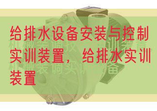 給排水設(shè)備安裝與控制實(shí)訓(xùn)裝置,給排水實(shí)訓(xùn)裝置(圖1) 給排水設(shè)備安裝與控制實(shí)訓(xùn)裝置,給排水實(shí)訓(xùn)裝置(圖1)